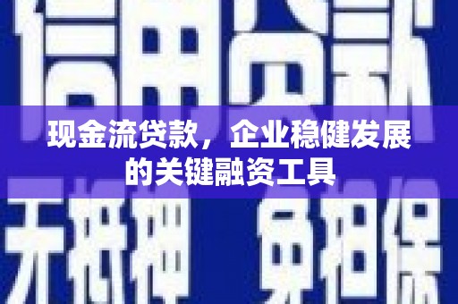 平安现金流贷款，企业稳健发展的关键融资工具