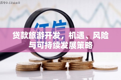 平安贷款旅游开发，机遇、风险与可持续发展策略