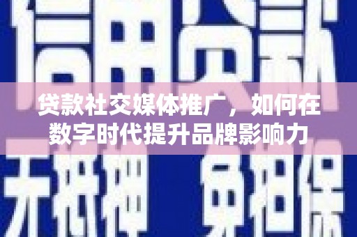 平安贷款社交媒体推广，如何在数字时代提升品牌影响力