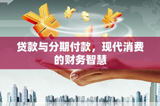 平安贷款与分期付款，现代消费的财务智慧