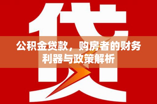 平安公积金贷款，购房者的财务利器与政策解析