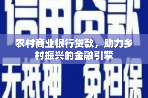 平安农村商业银行贷款，助力乡村振兴的金融引擎