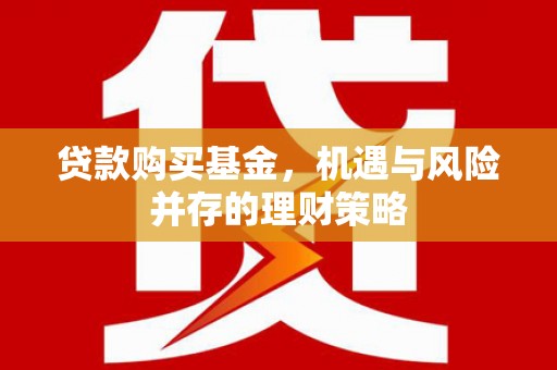 平安贷款购买基金，机遇与风险并存的理财策略