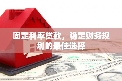 平安固定利率贷款，稳定财务规划的最佳选择