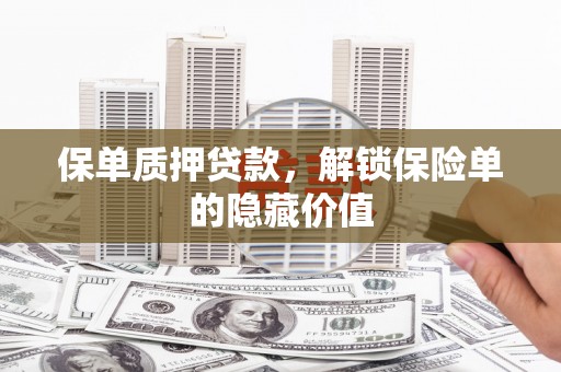 平安保单质押贷款，解锁保险单的隐藏价值