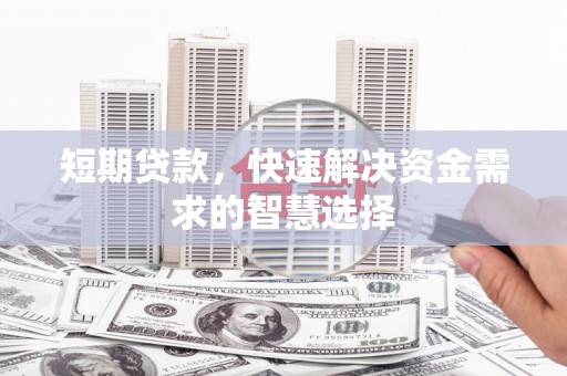 平安短期贷款，快速解决资金需求的智慧选择