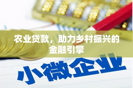 平安农业贷款，助力乡村振兴的金融引擎