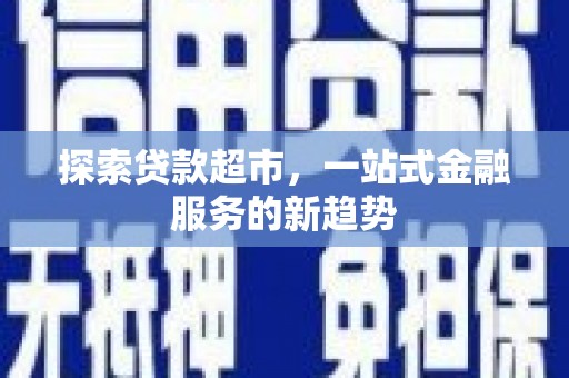 平安探索贷款超市，一站式金融服务的新趋势