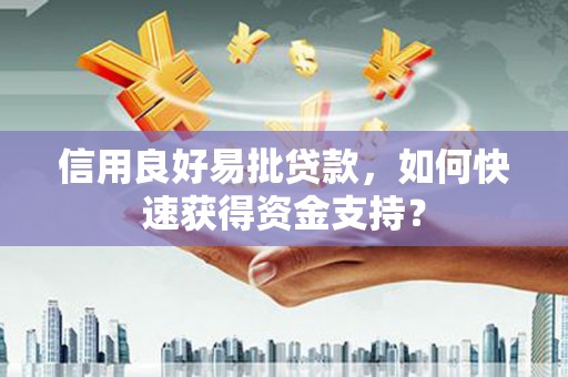 平安信用良好易批贷款，如何快速获得资金支持？
