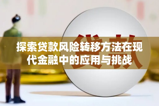 平安探索贷款风险转移方法在现代金融中的应用与挑战