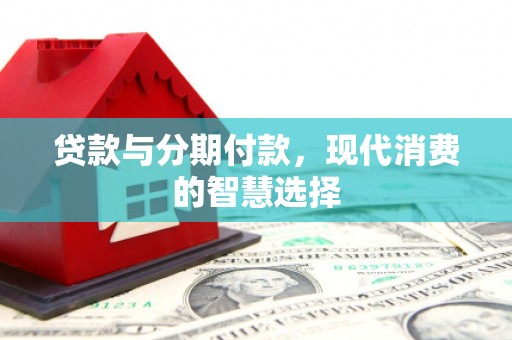 平安贷款与分期付款，现代消费的智慧选择