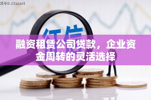 平安融资租赁公司贷款，企业资金周转的灵活选择