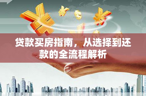 平安贷款买房指南，从选择到还款的全流程解析