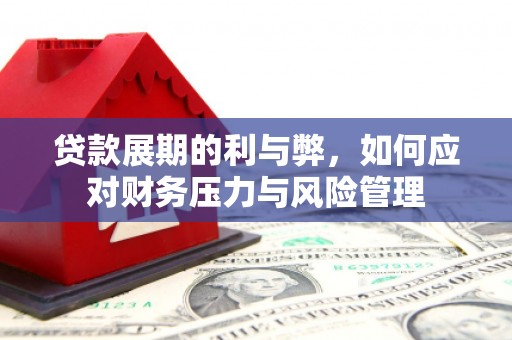 平安贷款展期的利与弊，如何应对财务压力与风险管理