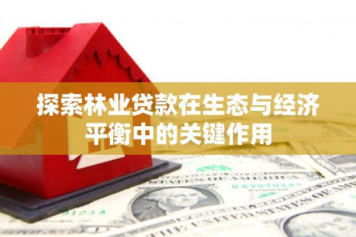 平安探索林业贷款在生态与经济平衡中的关键作用