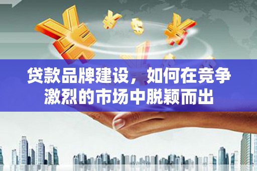 平安贷款品牌建设，如何在竞争激烈的市场中脱颖而出