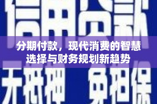 平安分期付款，现代消费的智慧选择与财务规划新趋势