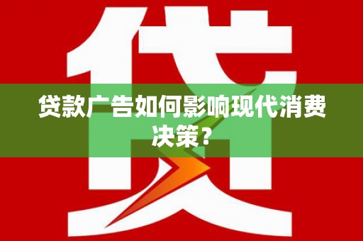 平安贷款广告如何影响现代消费决策？