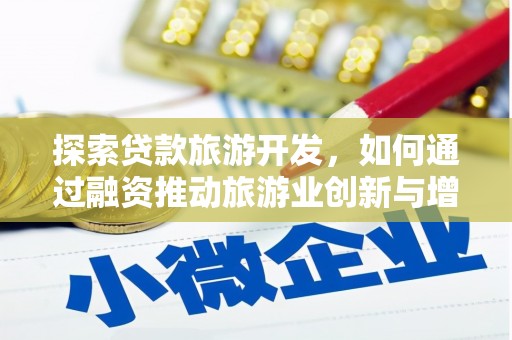 平安探索贷款旅游开发，如何通过融资推动旅游业创新与增长