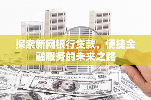 平安探索新网银行贷款，便捷金融服务的未来之路