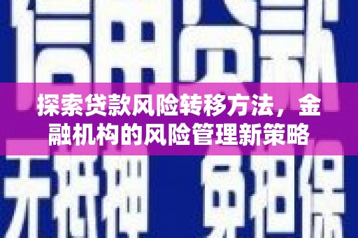 平安探索贷款风险转移方法，金融机构的风险管理新策略