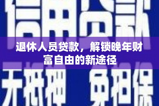 平安退休人员贷款，解锁晚年财富自由的新途径