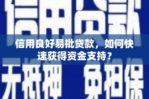 平安信用良好易批贷款，如何快速获得资金支持？