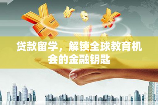 平安贷款留学，解锁全球教育机会的金融钥匙