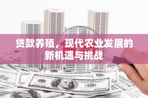 平安贷款养殖，现代农业发展的新机遇与挑战