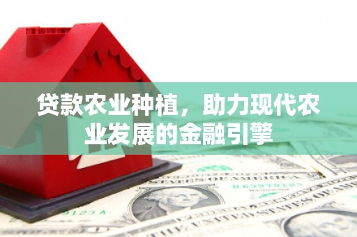 平安贷款农业种植，助力现代农业发展的金融引擎