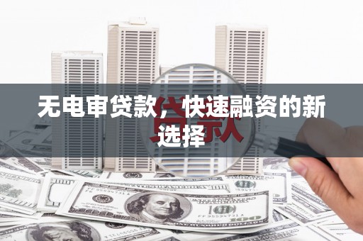 平安无电审贷款，快速融资的新选择