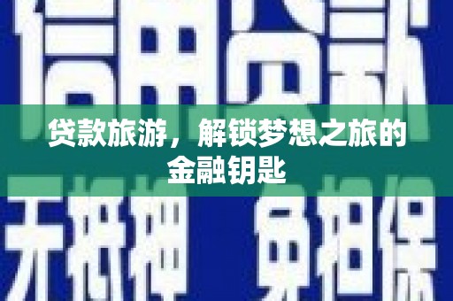 平安贷款旅游，解锁梦想之旅的金融钥匙