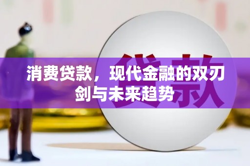 平安消费贷款，现代金融的双刃剑与未来趋势