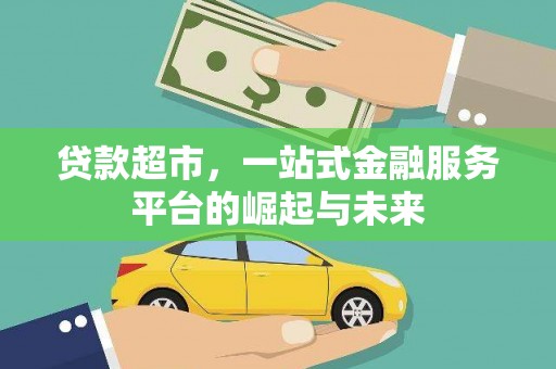 平安贷款超市，一站式金融服务平台的崛起与未来