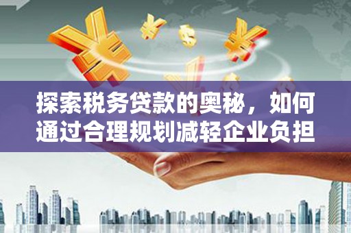 平安探索税务贷款的奥秘，如何通过合理规划减轻企业负担