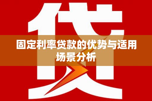平安固定利率贷款的优势与适用场景分析