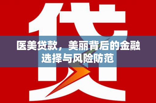 平安医美贷款，美丽背后的金融选择与风险防范