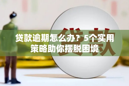 平安贷款逾期怎么办？5个实用策略助你摆脱困境
