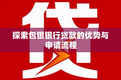 平安探索包银银行贷款的优势与申请流程