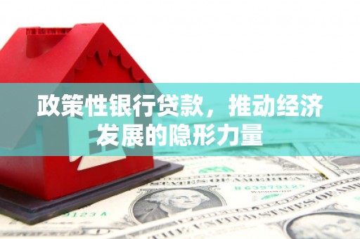 平安政策性银行贷款，推动经济发展的隐形力量