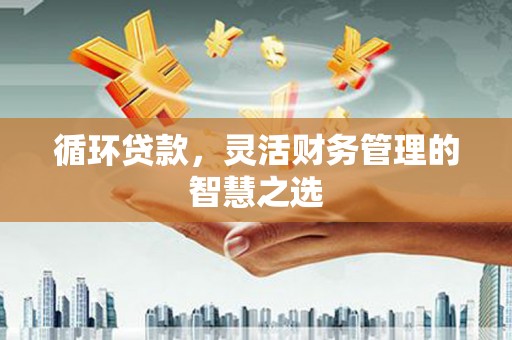 平安循环贷款，灵活财务管理的智慧之选
