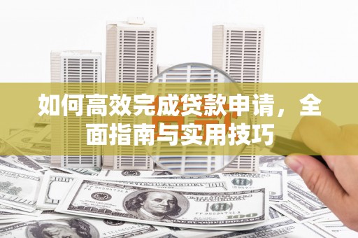 平安如何高效完成贷款申请，全面指南与实用技巧