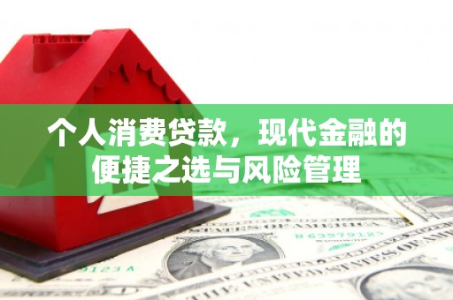 平安个人消费贷款，现代金融的便捷之选与风险管理