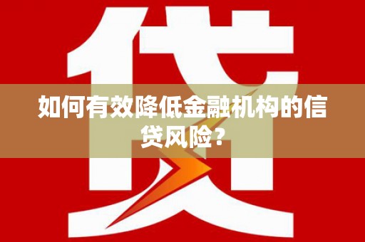 平安如何有效降低金融机构的信贷风险？