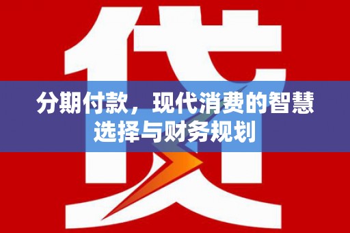 平安分期付款，现代消费的智慧选择与财务规划