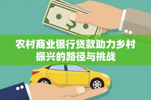 平安农村商业银行贷款助力乡村振兴的路径与挑战