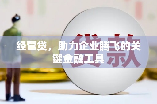 平安经营贷，助力企业腾飞的关键金融工具