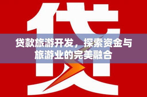平安贷款旅游开发，探索资金与旅游业的完美融合