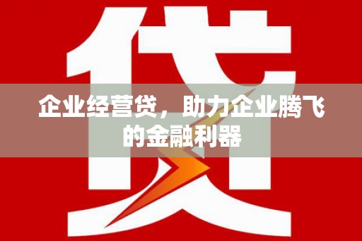 平安企业经营贷，助力企业腾飞的金融利器