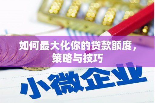 平安如何最大化你的贷款额度，策略与技巧